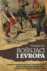 Bošnjaci i Evropa: bošnjačko razumijevanje Evrope i zapadnoevropske kulture u periodu austrougarske uprave nad Bosnom i Hercegovinom 1878-1918.