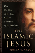 The Islamic Jesus: How the King of the Jews Became a Prophet of the Muslims