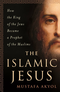 The Islamic Jesus: How the King of the Jews Became a Prophet of the Muslims