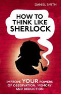 How to think Sherlock: improve your powers of observation, memory and deduction