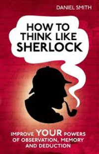 How to think Sherlock: improve your powers of observation, memory and deduction